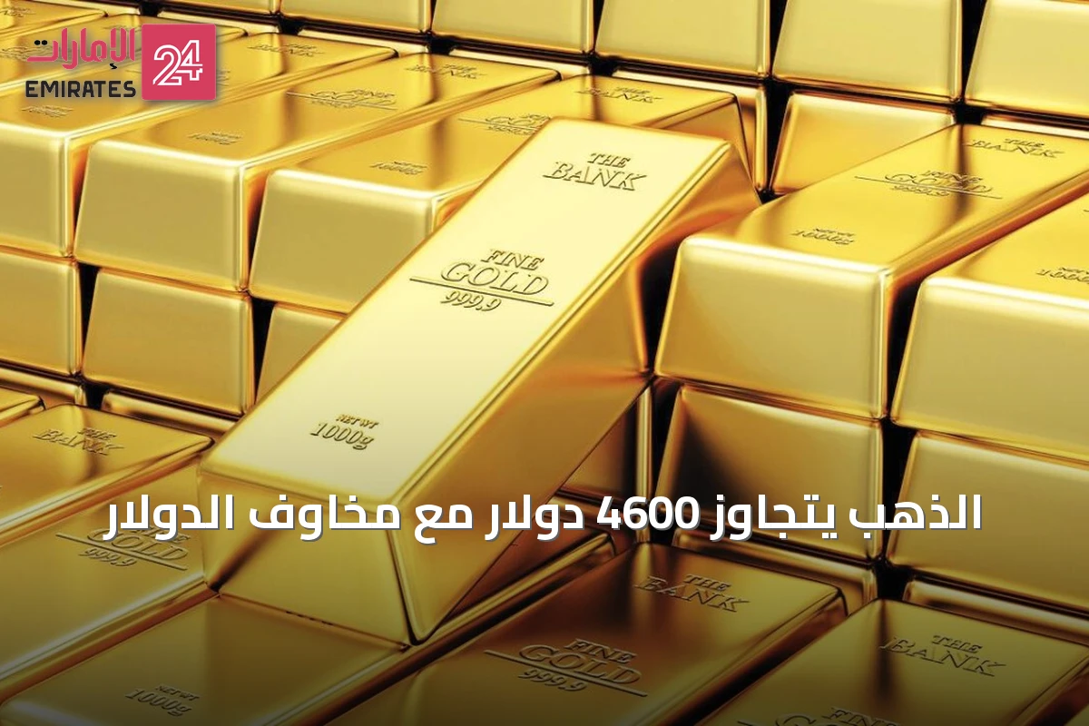 الذهب يتجاوز 4600 دولار مع مخاوف الدولار