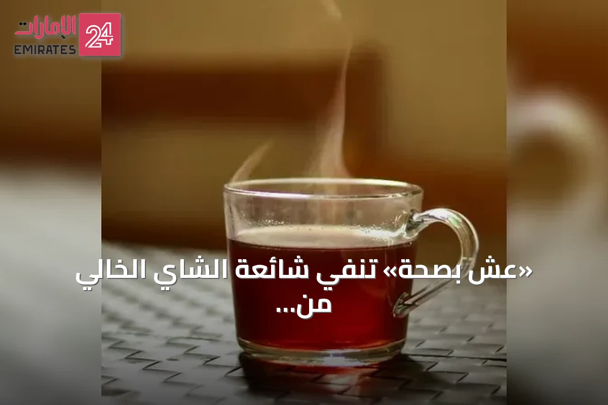 «عِش بصحة» تنفي شائعة الشاي الخالي من السكر وتؤكد عدم وجود دليل علمي يربطه بضرر الكبد