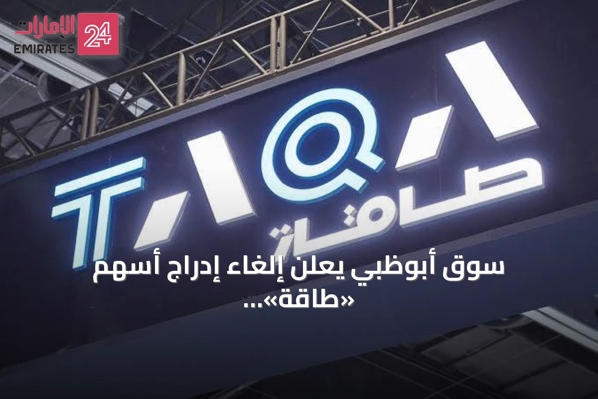 سوق أبوظبي يعلن إلغاء إدراج أسهم «طاقة» اعتباراً من اليوم