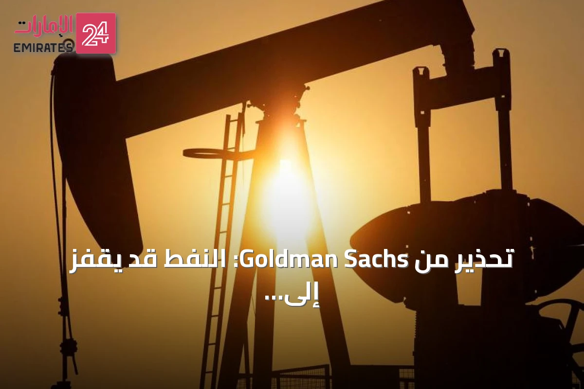 تحذير من Goldman Sachs: النفط قد يقفز إلى 120 دولاراً وسط توترات الشحن