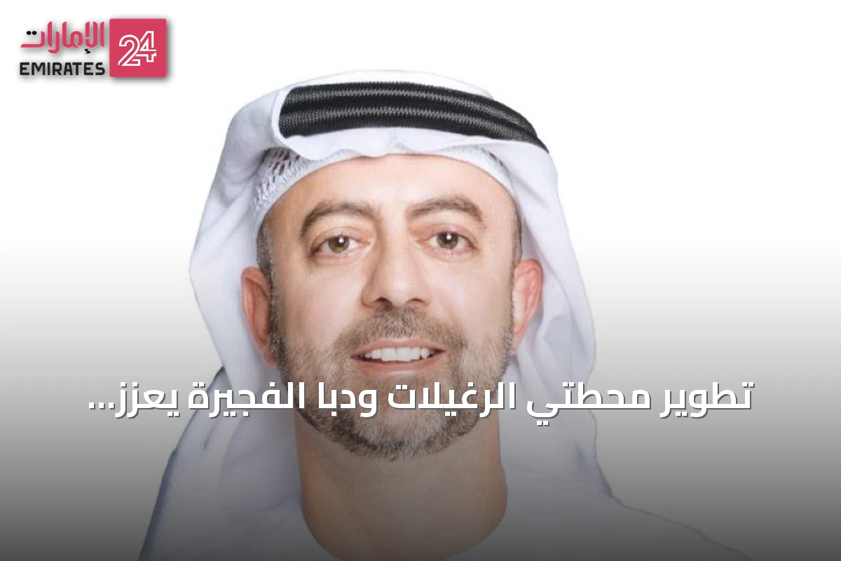 تطوير محطتي الرغيلات ودبا الفجيرة يعزز مرونة سلاسل التوريد الإماراتية