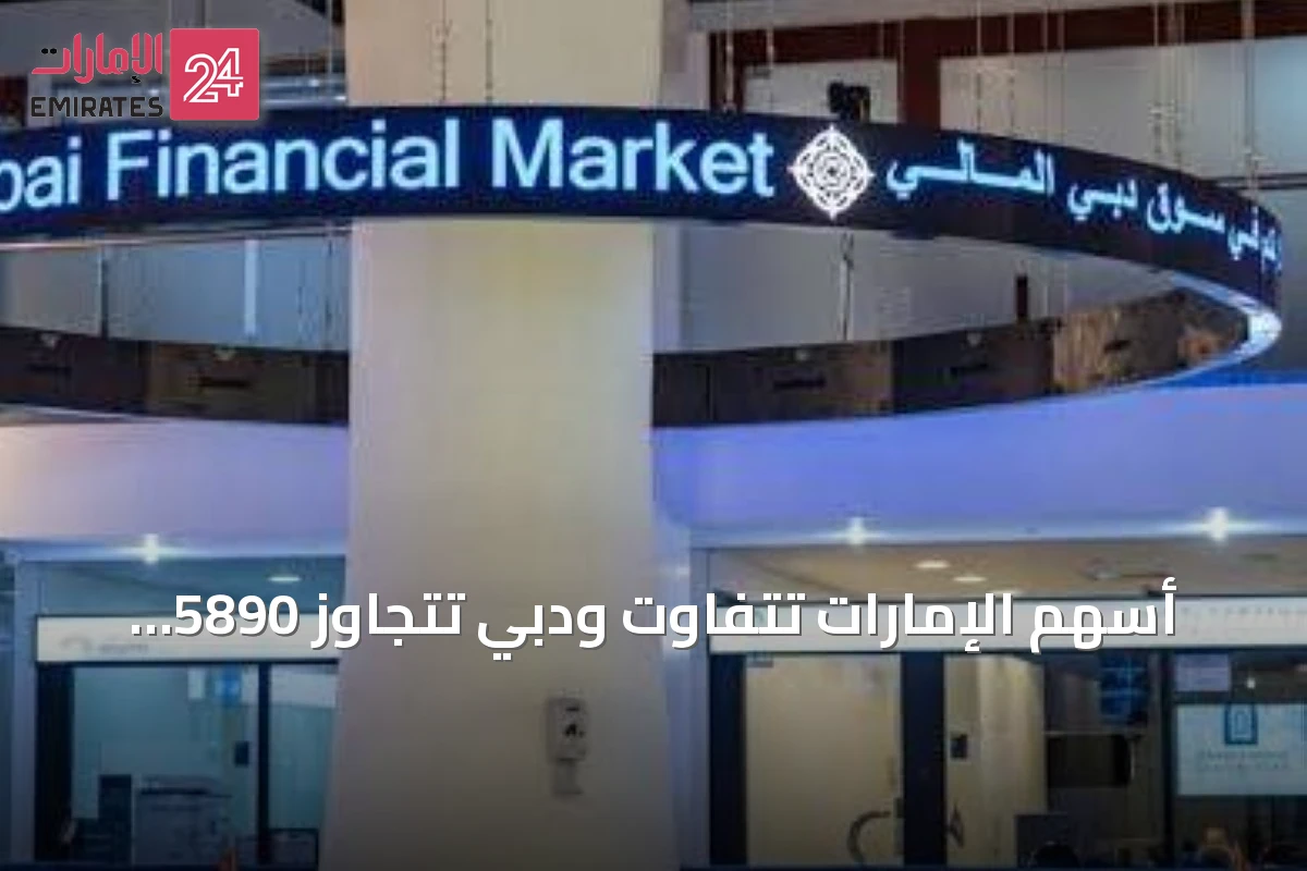 أسهم الإمارات تتفاوت ودبي تتجاوز 5890 نقطة مع تحسن شهية المستثمرين