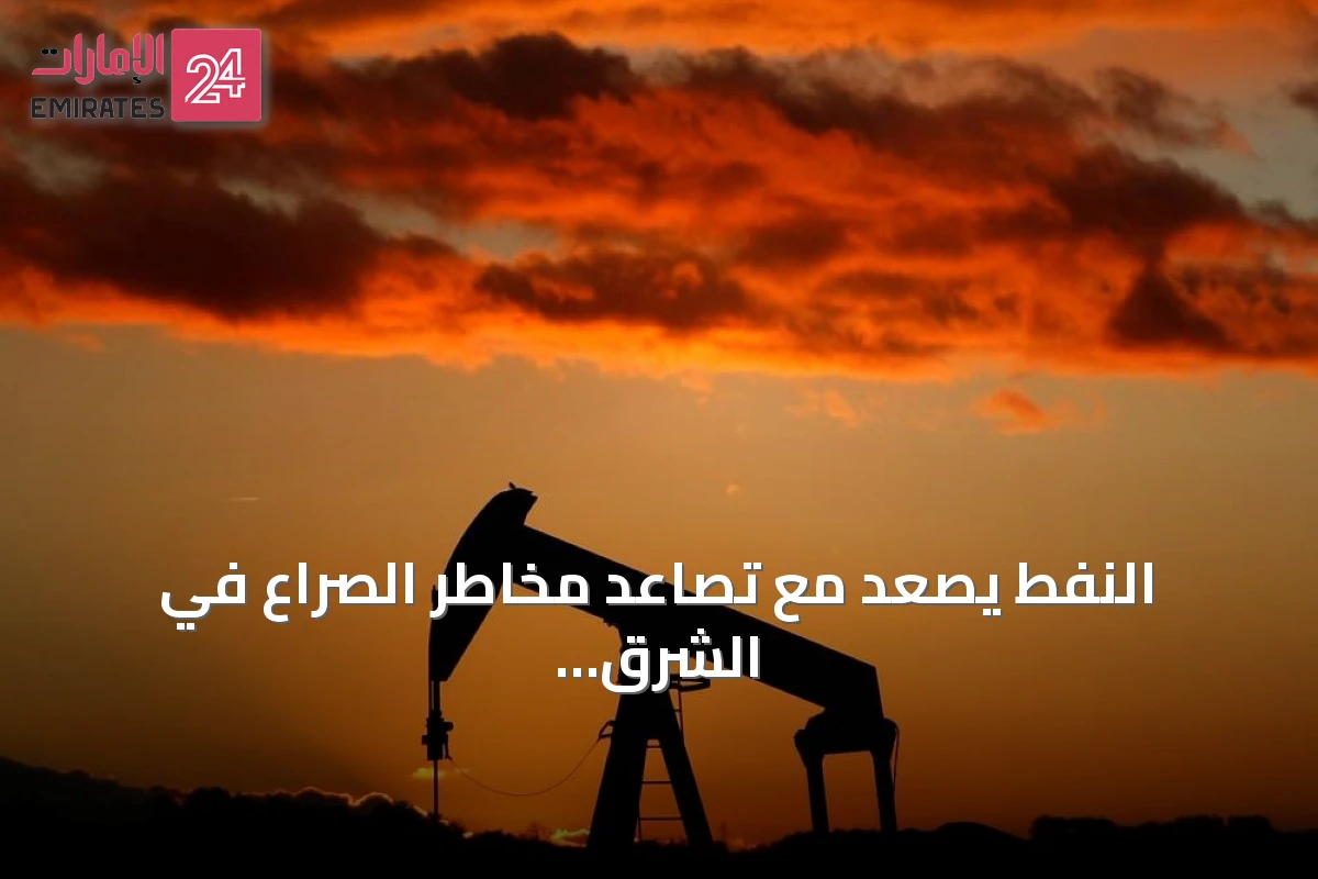 النفط يصعد مع تصاعد مخاطر الصراع في الشرق الأوسط