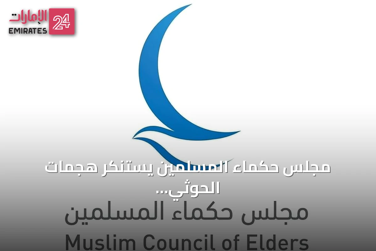 مجلس حكماء المسلمين يستنكر هجمات الحوثي على مدن سعودية وسفن في البحر الأحمر