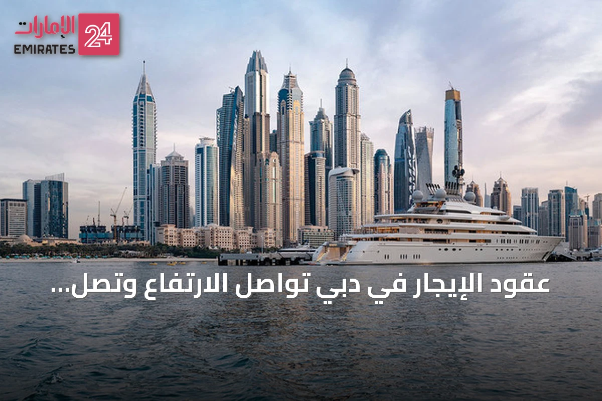 عقود الإيجار في دبي تواصل الارتفاع وتصل إلى 257 ألفاً خلال ثمانية أشهر من 2026