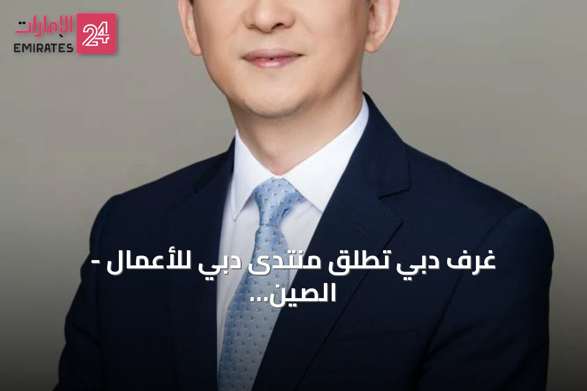 غرف دبي تطلق منتدى دبي للأعمال - الصين لتعزيز الاستثمار والابتكار