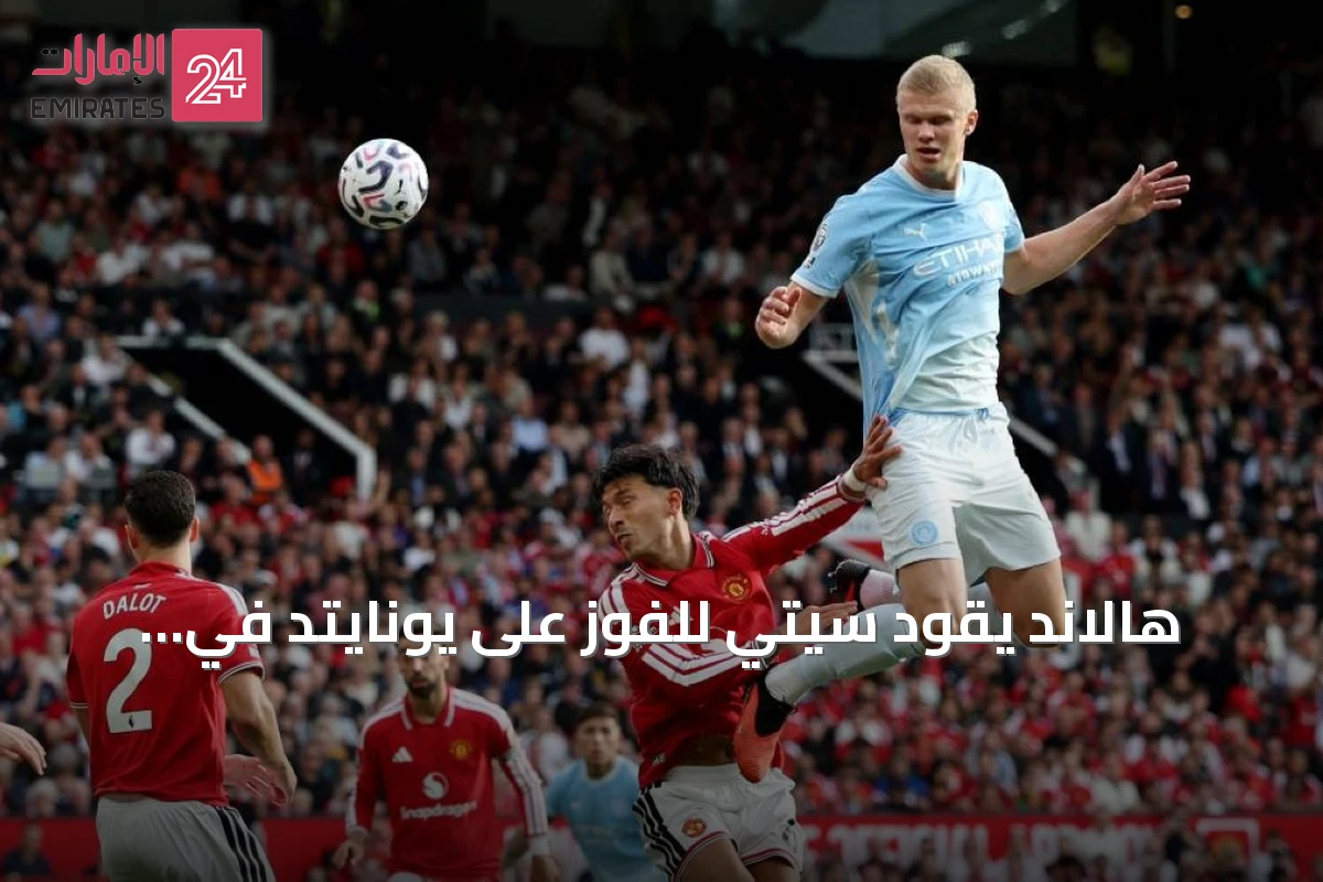 هالاند يقود سيتي للفوز على يونايتد في ديربي مانشستر