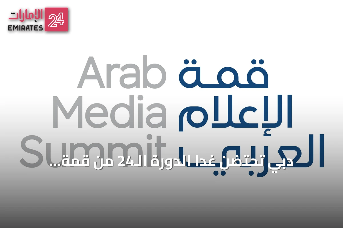 دبي تحتضن غداً الدورة الـ24 من قمة الإعلام العربي بمشاركة عربية ودولية واسعة