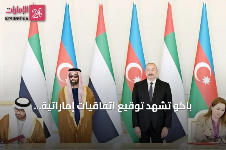 باكو تشهد توقيع اتفاقيات إماراتية أذربيجانية لتوسيع الشراكة في الطاقة والاستثمار
