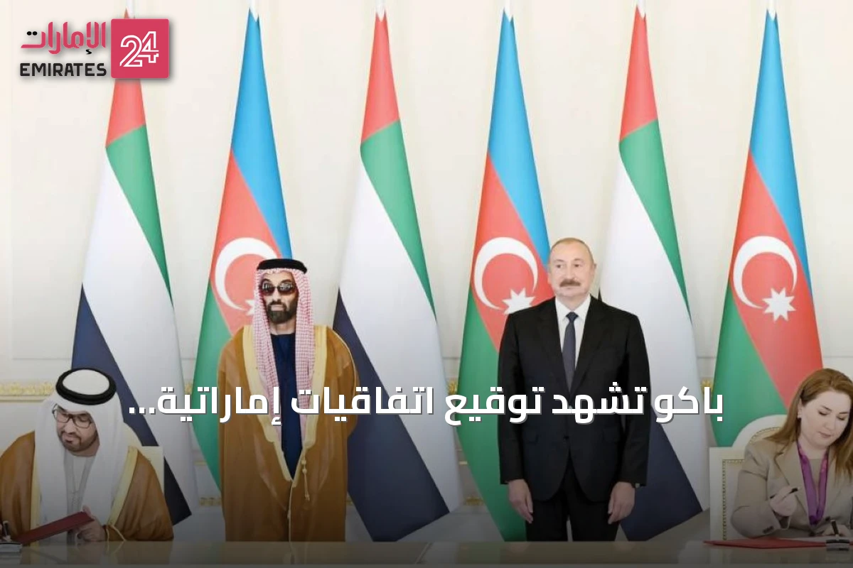 باكو تشهد توقيع اتفاقيات إماراتية أذربيجانية لتوسيع الشراكة في الطاقة والاستثمار