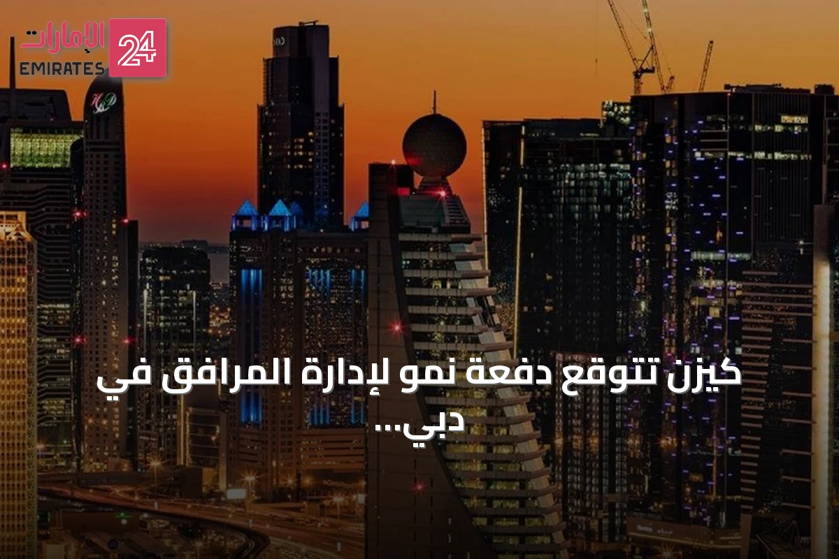 كيزن تتوقع دفعة نمو لإدارة المرافق في دبي مع تسليم 300 ألف وحدة بحلول 2028