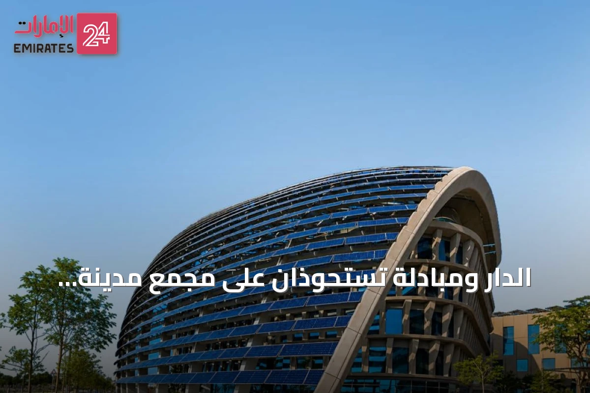 الدار ومبادلة تستحوذان على مجمع مدينة مصدر في صفقة بـ918 مليون درهم