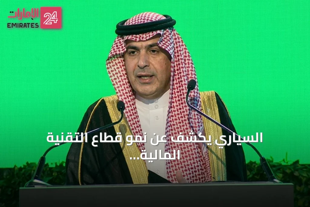 السياري يكشف عن نمو قطاع التقنية المالية في السعودية وتجاوز الاستثمارات 33 مليار ريال