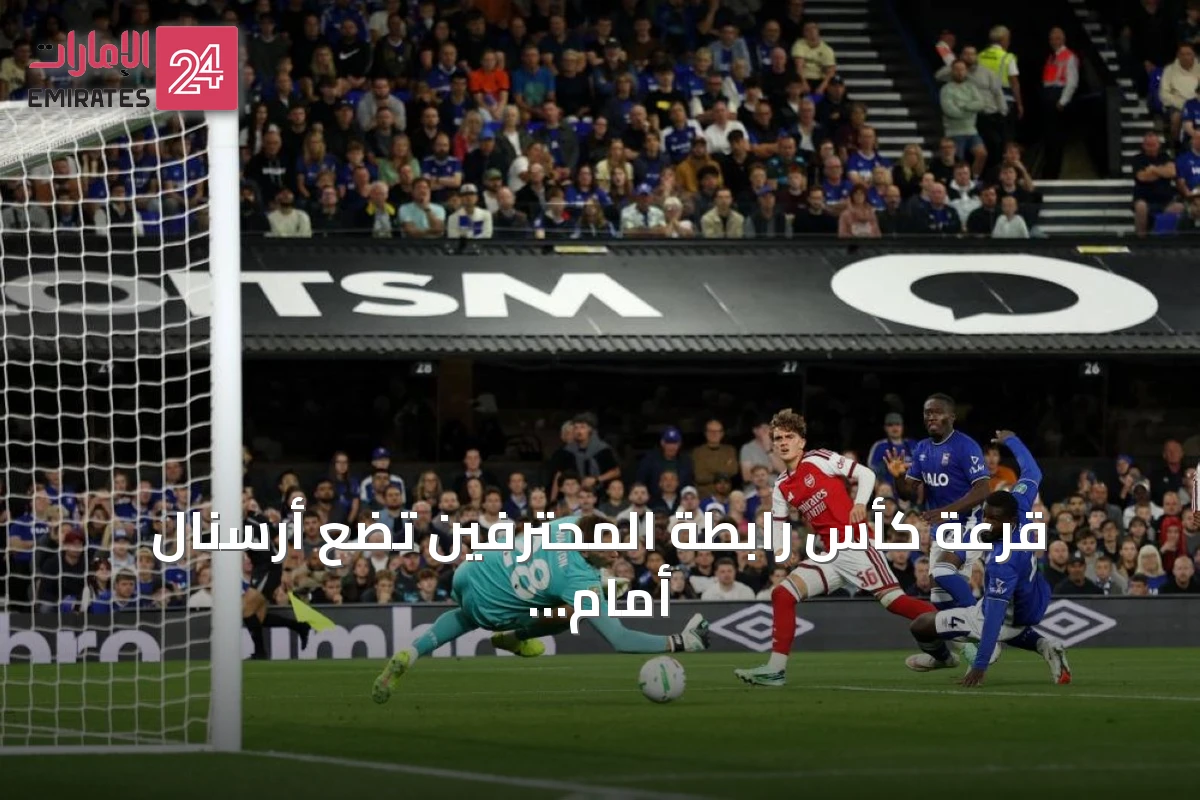 قرعة كأس رابطة المحترفين تضع أرسنال أمام فليتوود تاون وتشيلسي يواجه ليفربول