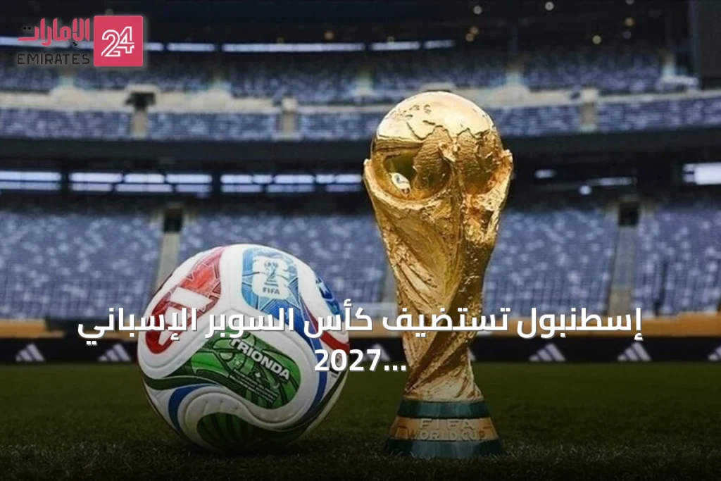 إسطنبول تستضيف كأس السوبر الإسباني 2027 وتحدد ملاعب المباريات