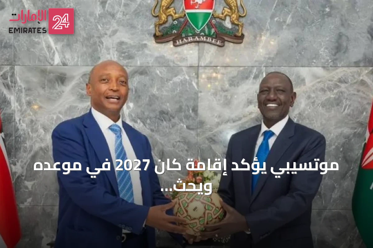 موتسيبي يؤكد إقامة كان 2027 في موعده ويحث كينيا وتنزانيا وأوغندا على تسريع الاستعدادات