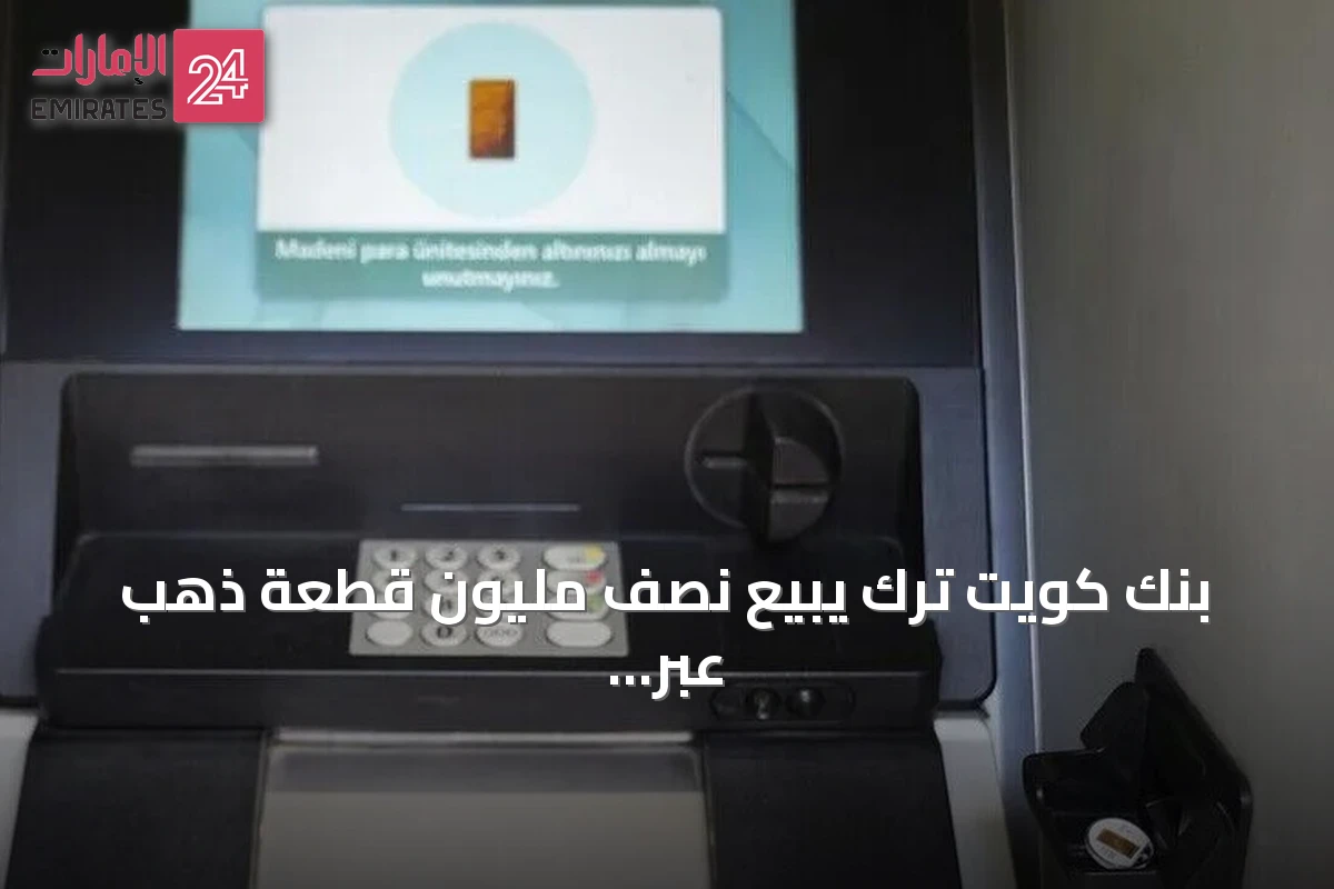بنك كويت ترك يبيع نصف مليون قطعة ذهب عبر الصراف الآلي في تركيا