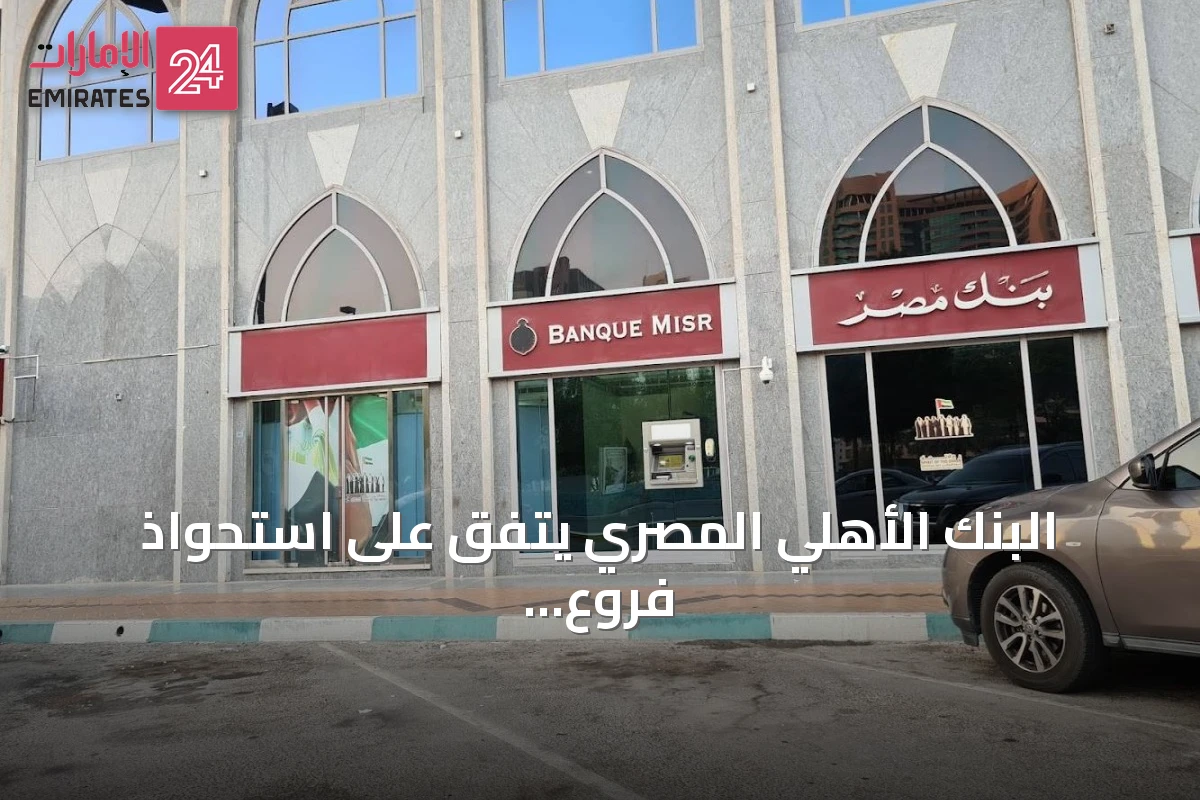 البنك الأهلي المصري يتفق على استحواذ فروع بنك مصر بالإمارات