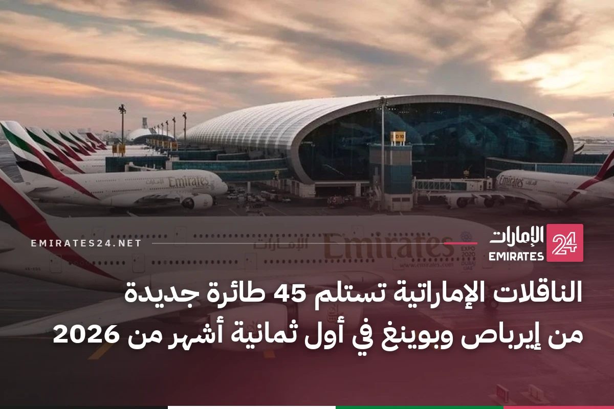 الناقلات الإماراتية تستلم 45 طائرة جديدة من إيرباص وبوينغ في أول ثمانية أشهر من 2026