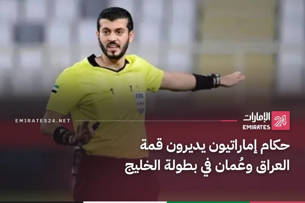 حكام إماراتيون يديرون قمة العراق وعُمان في بطولة الخليج
