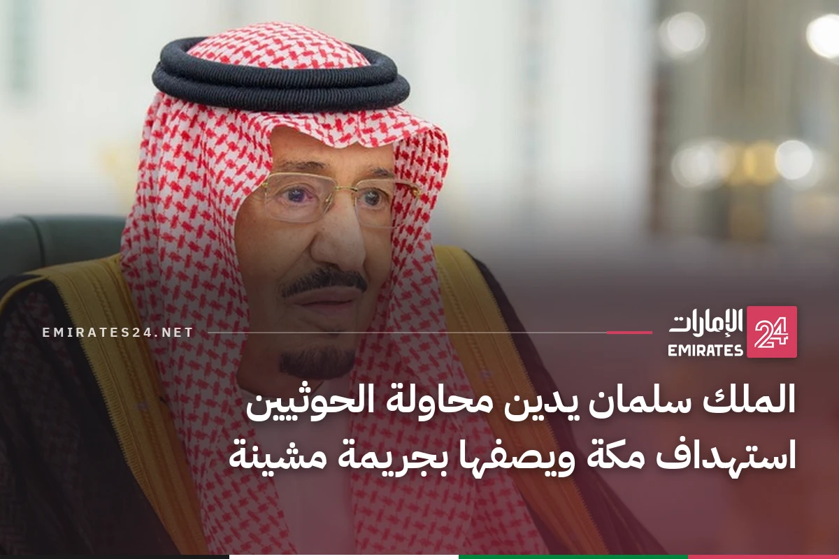 الملك سلمان يدين محاولة الحوثيين استهداف مكة ويصفها بجريمة مشينة