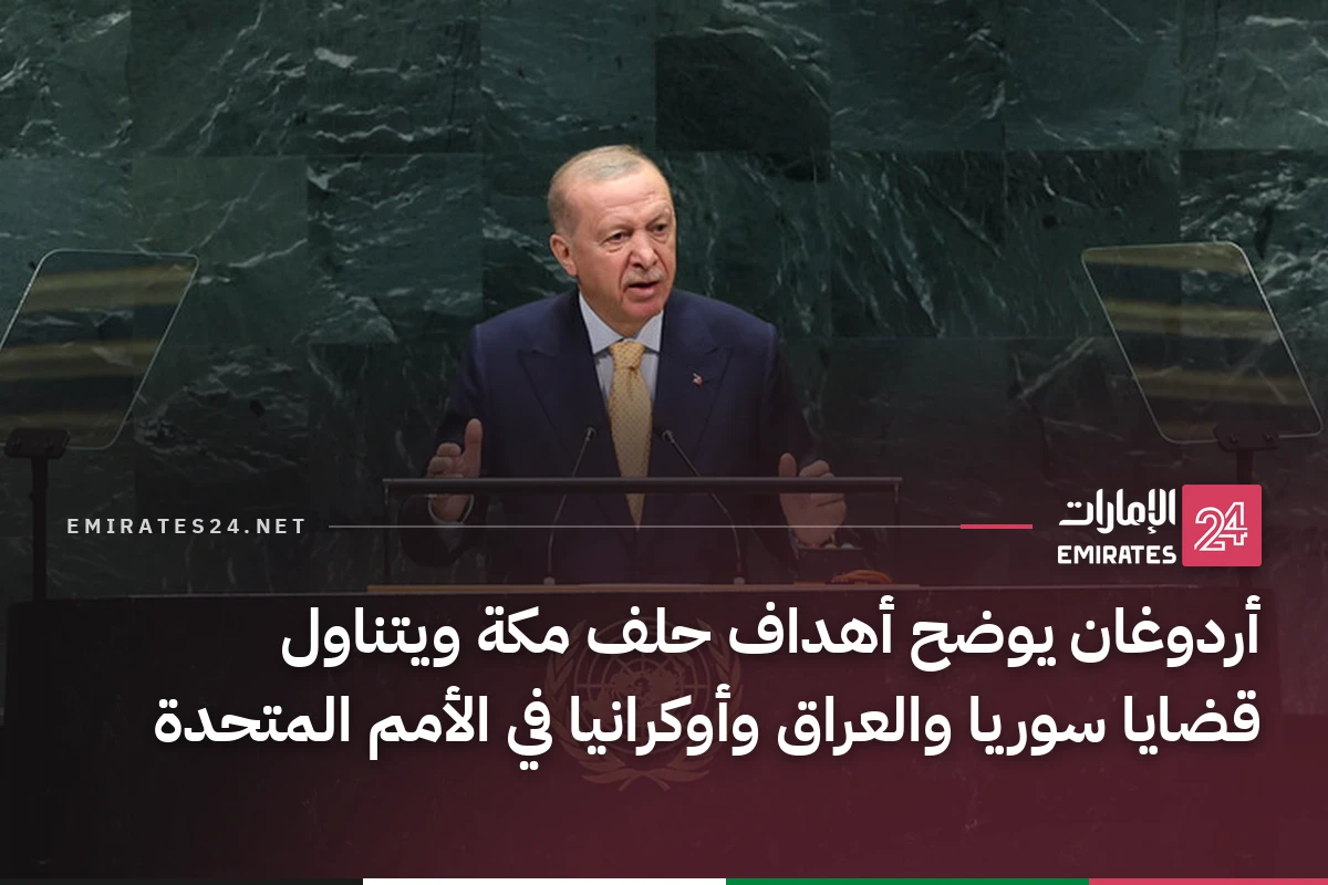 أردوغان يوضح أهداف حلف مكة ويتناول قضايا سوريا والعراق وأوكرانيا في الأمم المتحدة