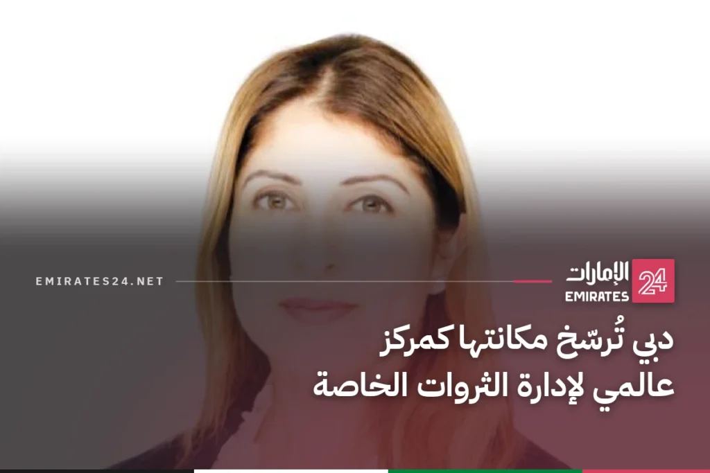 دبي تُرسّخ مكانتها كمركز عالمي لإدارة الثروات الخاصة