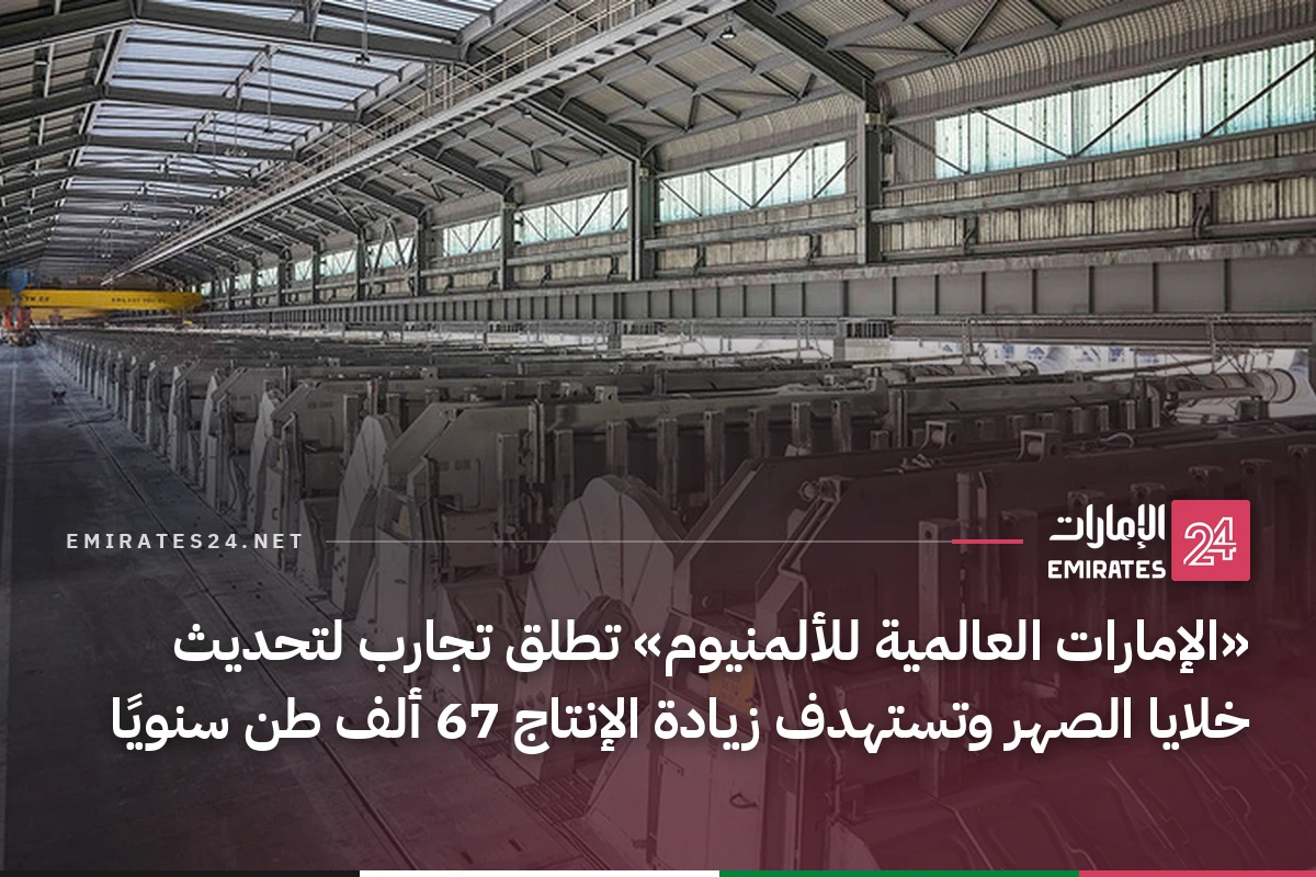 «الإمارات العالمية للألمنيوم» تطلق تجارب لتحديث خلايا الصهر وتستهدف زيادة الإنتاج 67 ألف طن سنويًا