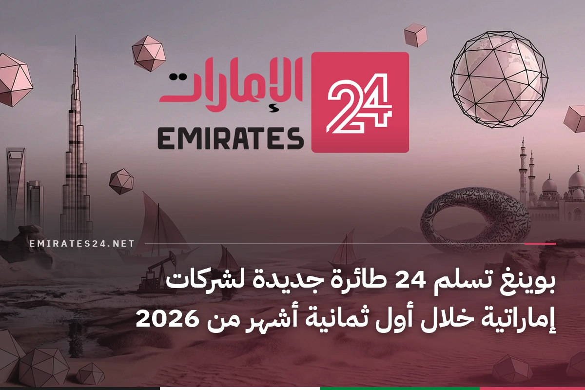 بوينغ تسلم 24 طائرة جديدة لشركات إماراتية خلال أول ثمانية أشهر من 2026