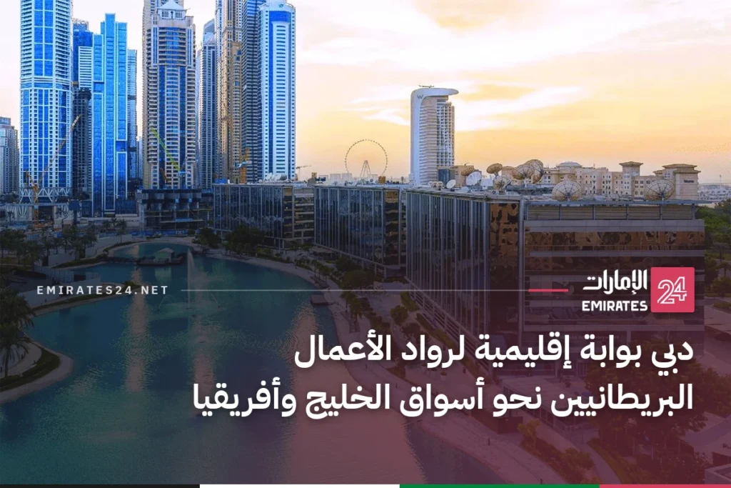 دبي بوابة إقليمية لرواد الأعمال البريطانيين نحو أسواق الخليج وأفريقيا