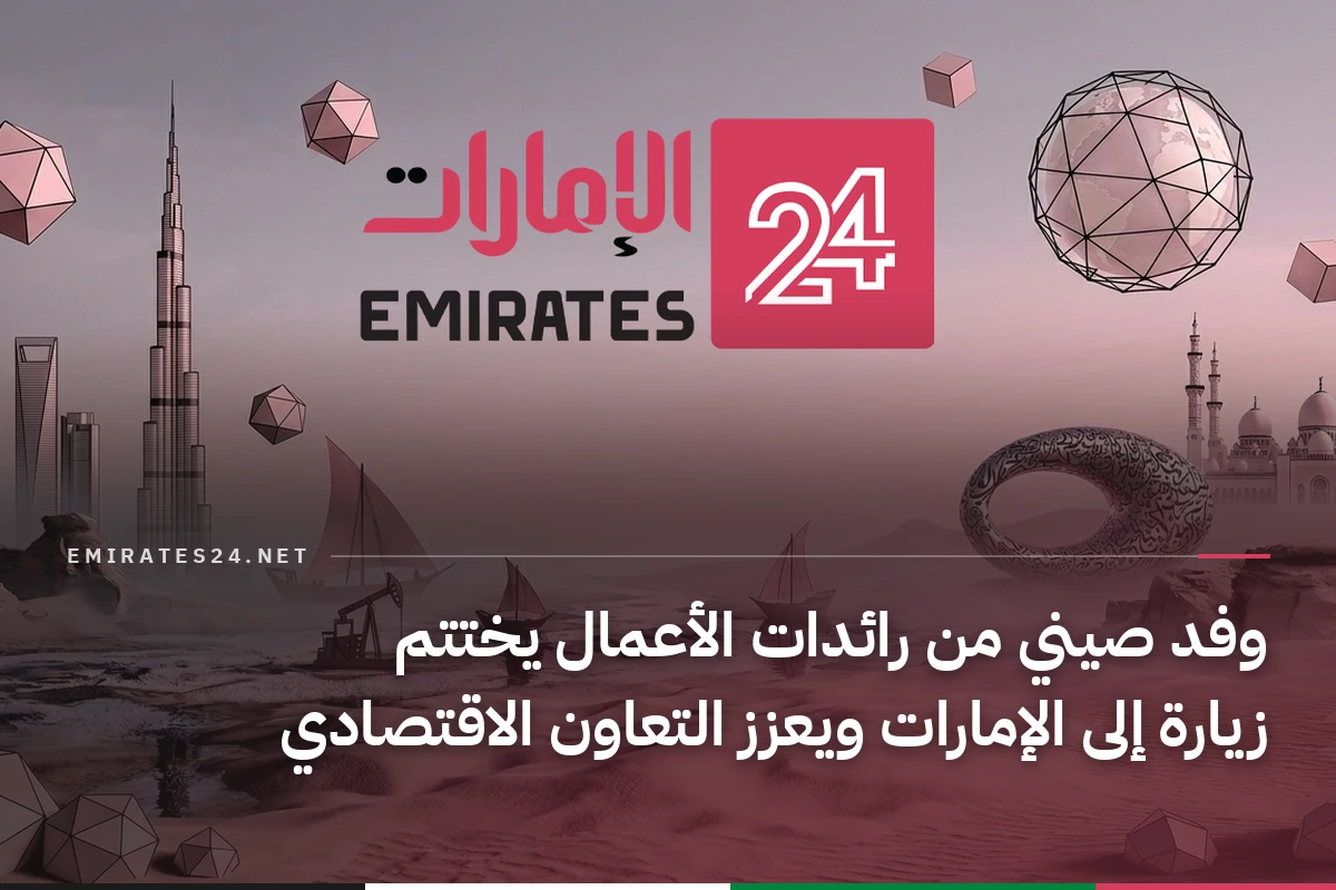 وفد صيني من رائدات الأعمال يختتم زيارة إلى الإمارات ويعزز التعاون الاقتصادي