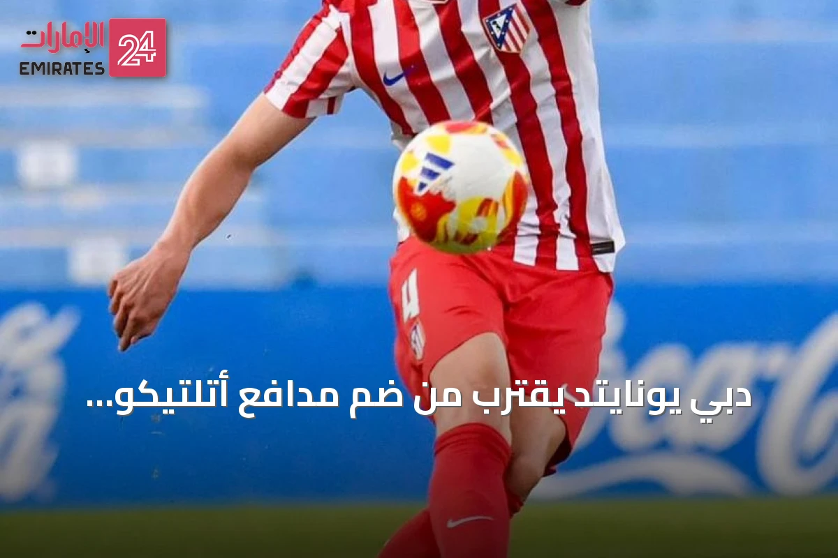 دبي يونايتد يقترب من ضم مدافع أتلتيكو مدريد على سبيل الإعارة