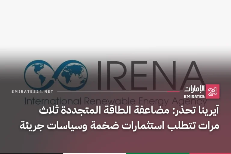آيرينا تحذر: مضاعفة الطاقة المتجددة ثلاث مرات تتطلب استثمارات ضخمة وسياسات جريئة