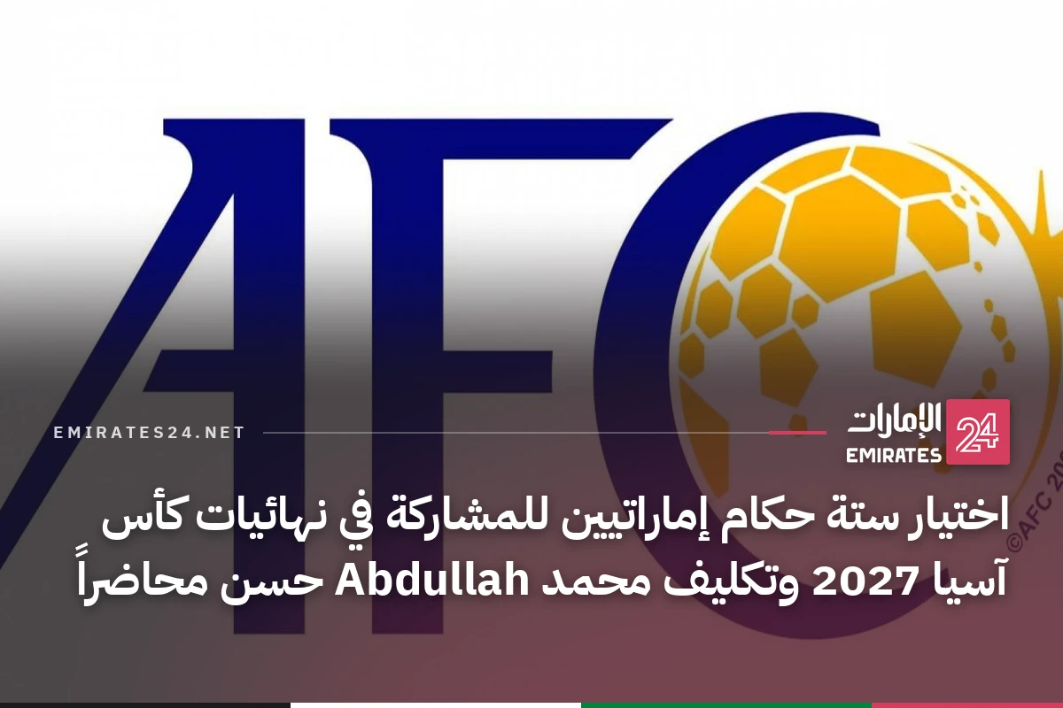 اختيار ستة حكام إماراتيين للمشاركة في نهائيات كأس آسيا 2027 وتكليف محمد Abdullah حسن محاضراً