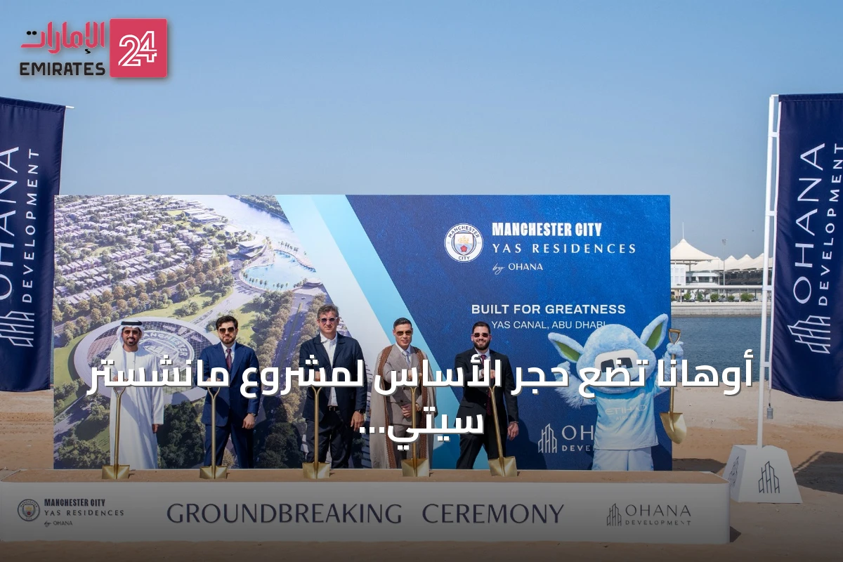 أوهانا تضع حجر الأساس لمشروع مانشستر سيتي ياس ريزيدنسز وتفتتح مركز تجربة العملاء على قناة ياس