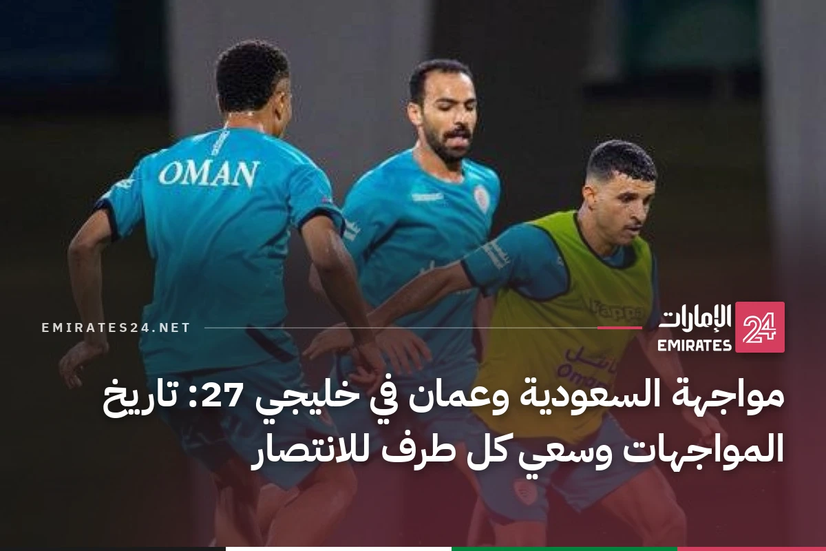 مواجهة السعودية وعمان في خليجي 27: تاريخ المواجهات وسعي كل طرف للانتصار