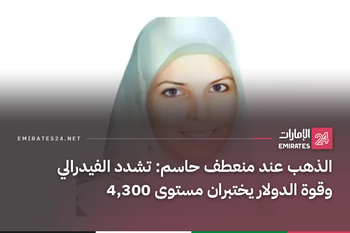 الذهب عند منعطف حاسم: تشدد الفيدرالي وقوة الدولار يختبران مستوى 4,300