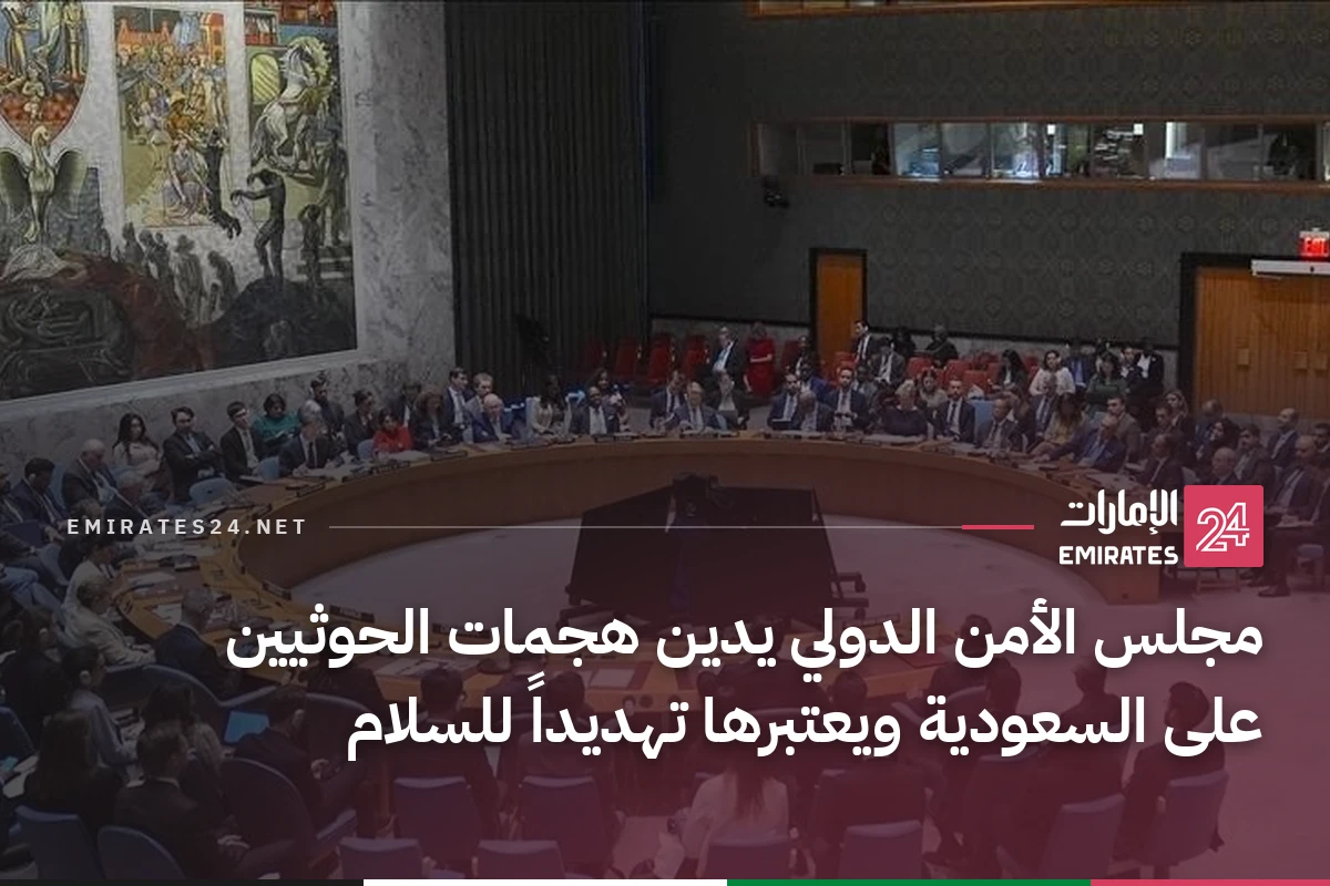 مجلس الأمن الدولي يدين هجمات الحوثيين على السعودية ويعتبرها تهديداً للسلام