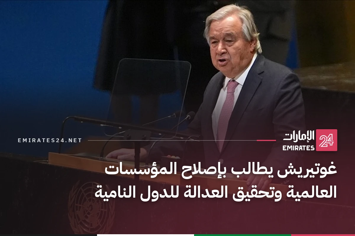 غوتيريش يطالب بإصلاح المؤسسات العالمية وتحقيق العدالة للدول النامية