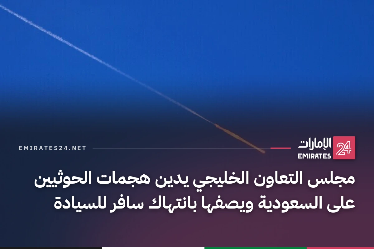 مجلس التعاون الخليجي يدين هجمات الحوثيين على السعودية ويصفها بانتهاك سافر للسيادة