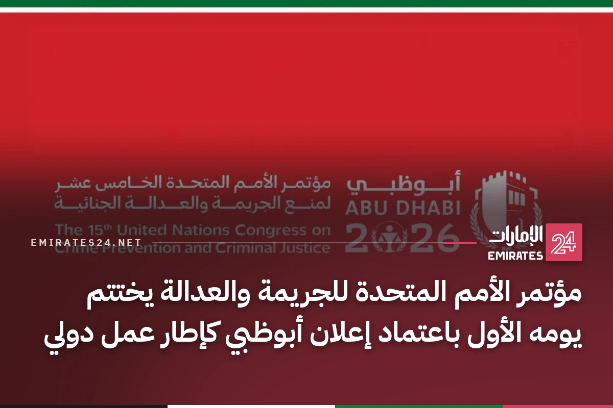مؤتمر الأمم المتحدة للجريمة والعدالة يختتم يومه الأول باعتماد إعلان أبوظبي كإطار عمل دولي