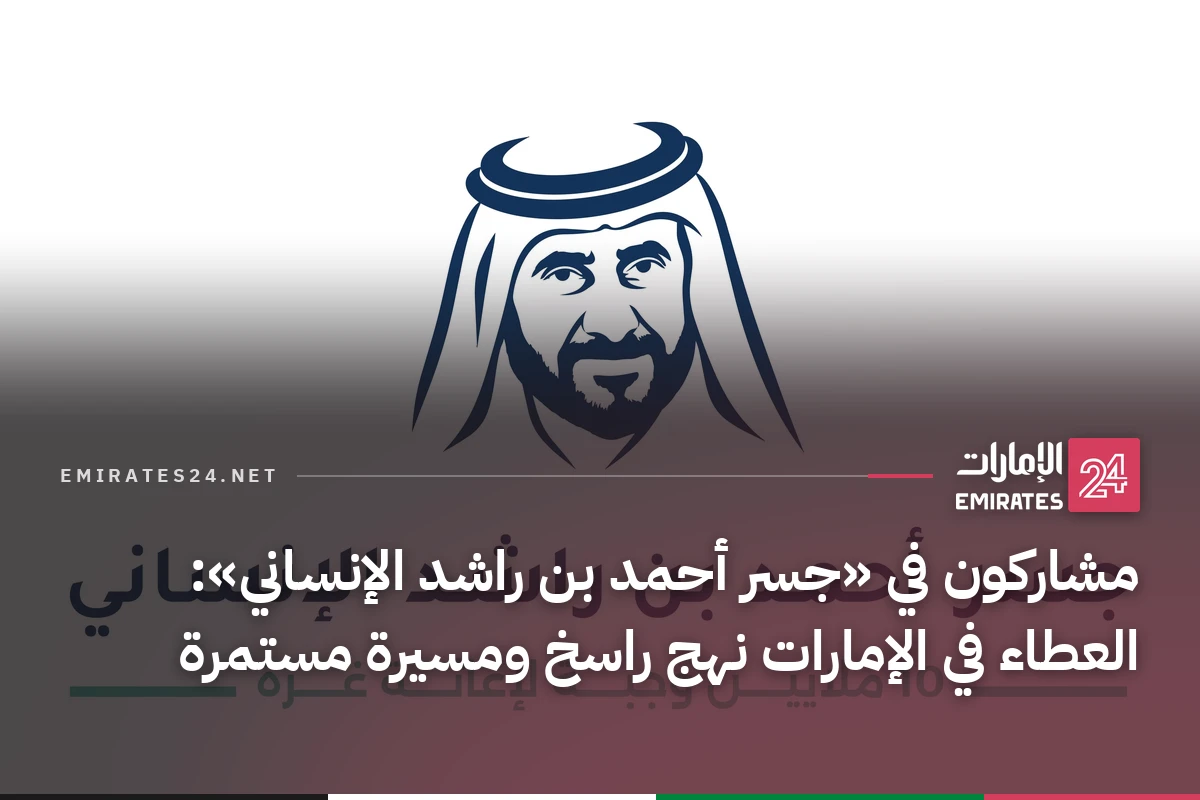 مشاركون في «جسر أحمد بن راشد الإنساني»: العطاء في الإمارات نهج راسخ ومسيرة مستمرة
