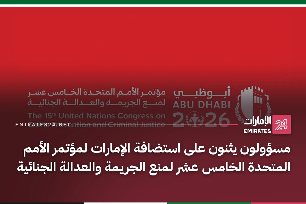 مسؤولون يثنون على استضافة الإمارات لمؤتمر الأمم المتحدة الخامس عشر لمنع الجريمة والعدالة الجنائية