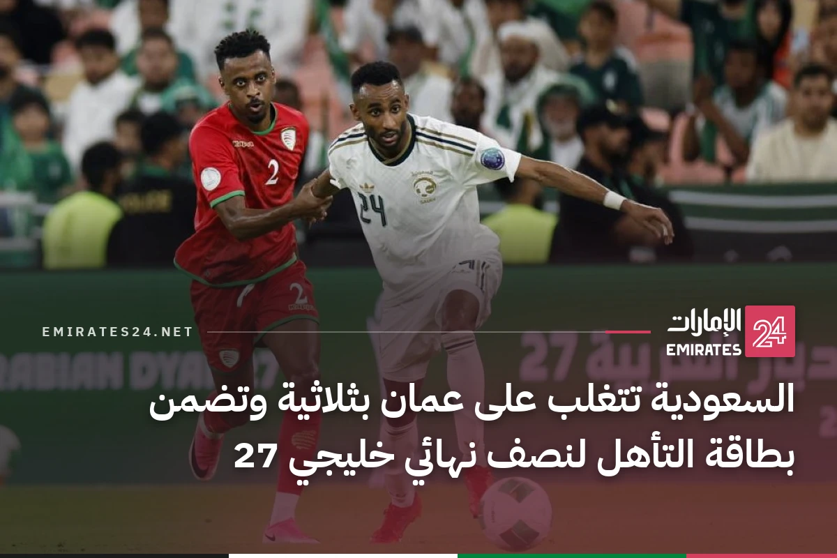 السعودية تتغلب على عمان بثلاثية وتضمن بطاقة التأهل لنصف نهائي خليجي 27