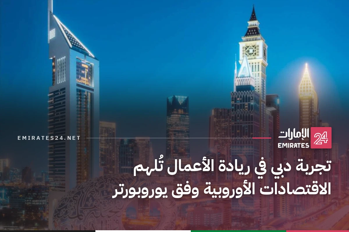 تجربة دبي في ريادة الأعمال تُلهم الاقتصادات الأوروبية وفق يوروبورتر