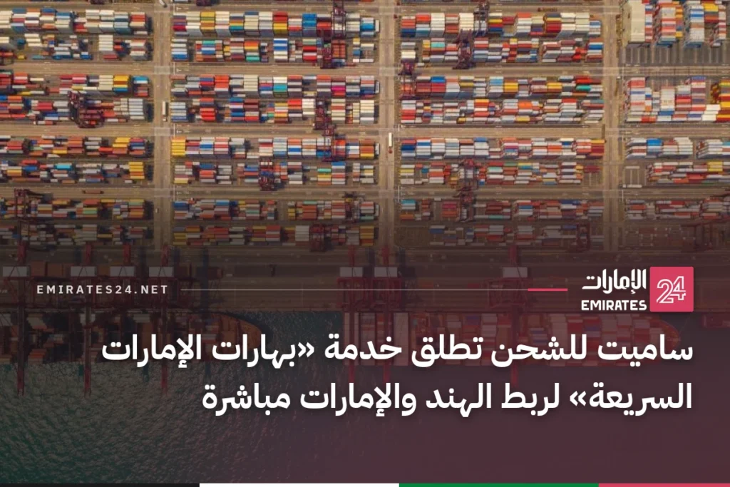 ساميت للشحن تطلق خدمة «بهارات الإمارات السريعة» لربط الهند والإمارات مباشرة
