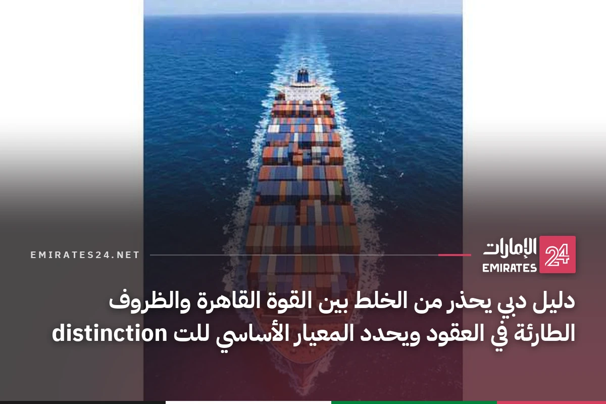 دليل دبي يحذر من الخلط بين القوة القاهرة والظروف الطارئة في العقود ويحدد المعيار الأساسي للت distinction