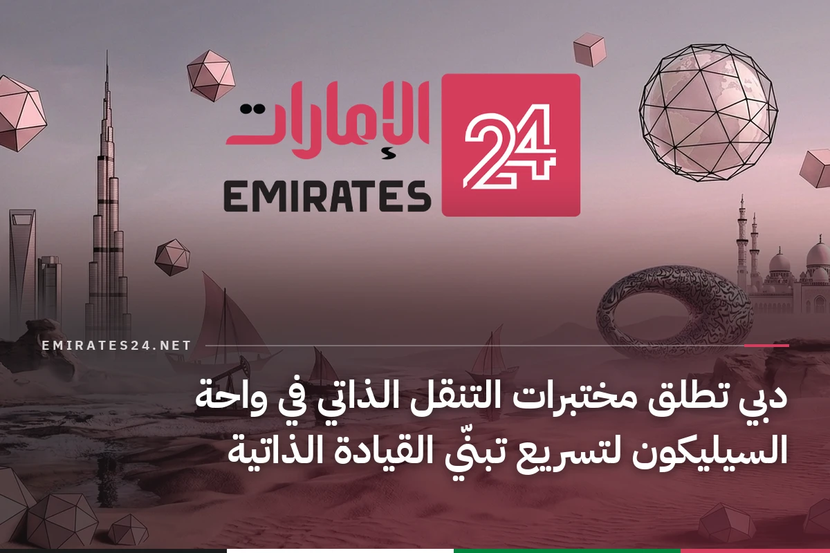 دبي تطلق مختبرات التنقل الذاتي في واحة السيليكون لتسريع تبنّي القيادة الذاتية