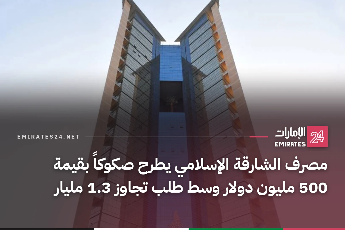 مصرف الشارقة الإسلامي يطرح صكوكاً بقيمة 500 مليون دولار وسط طلب تجاوز 1.3 مليار