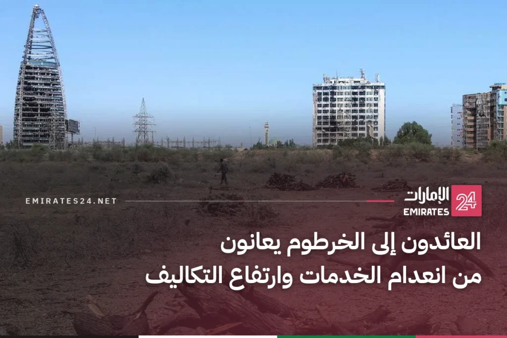 العائدون إلى الخرطوم يعانون من انعدام الخدمات وارتفاع التكاليف